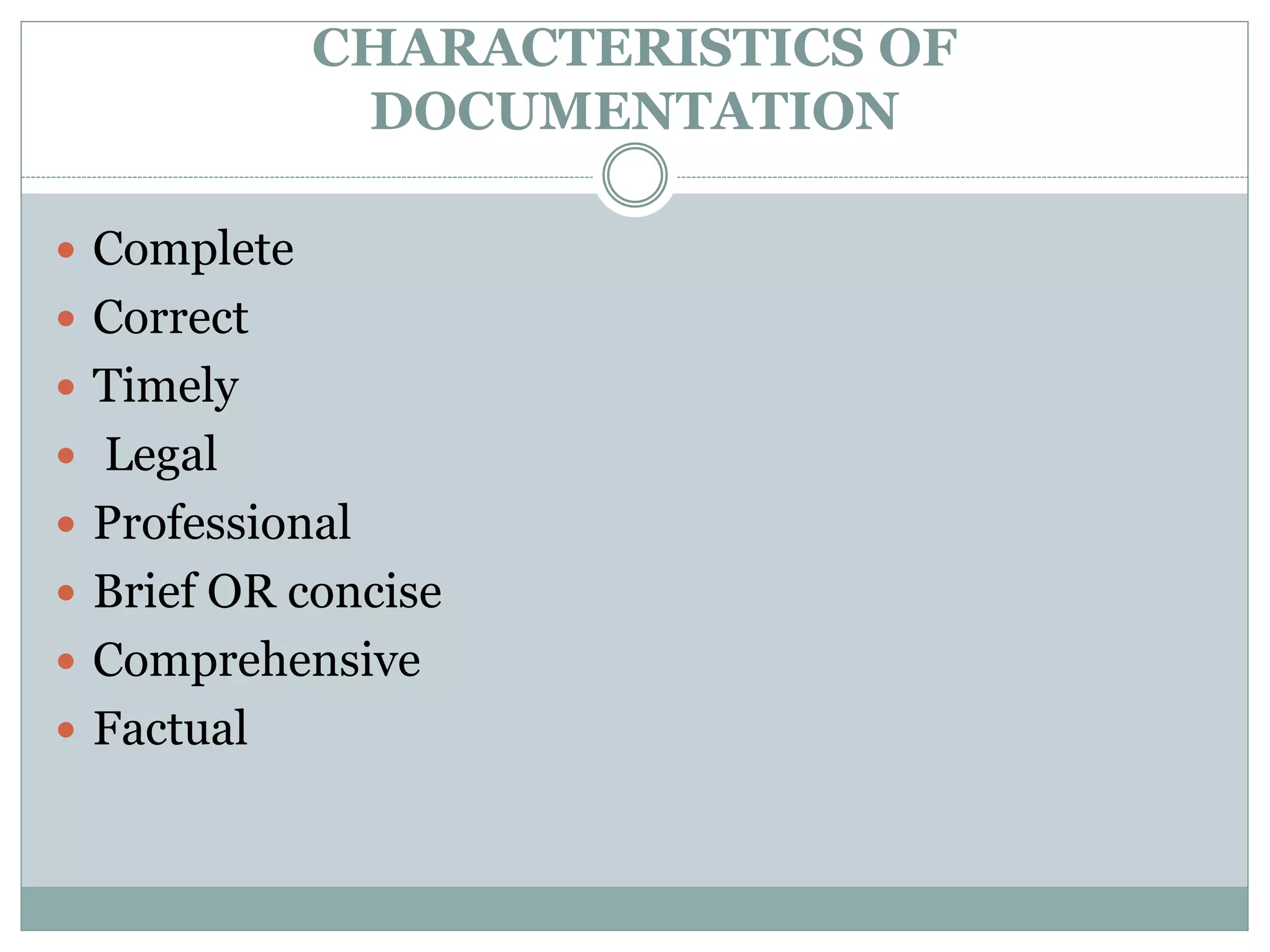 CHARACTERISTICS OF
DOCUMENTATION
 Complete
 Correct
 Timely
 Legal
 Professional
 Brief OR concise
 Comprehensive
 Factual
 