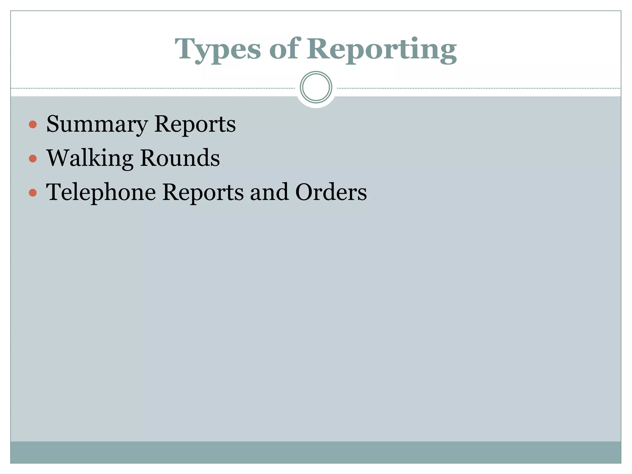 Types of Reporting
 Summary Reports
 Walking Rounds
 Telephone Reports and Orders
 