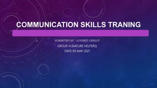 SUBMITTED BY - LOVEJEET GEHLOT
GROUP-4 (NATURE HELPERS)
DATE-05 MAY 2021
COMMUNICATION SKILLS TRANING
 
