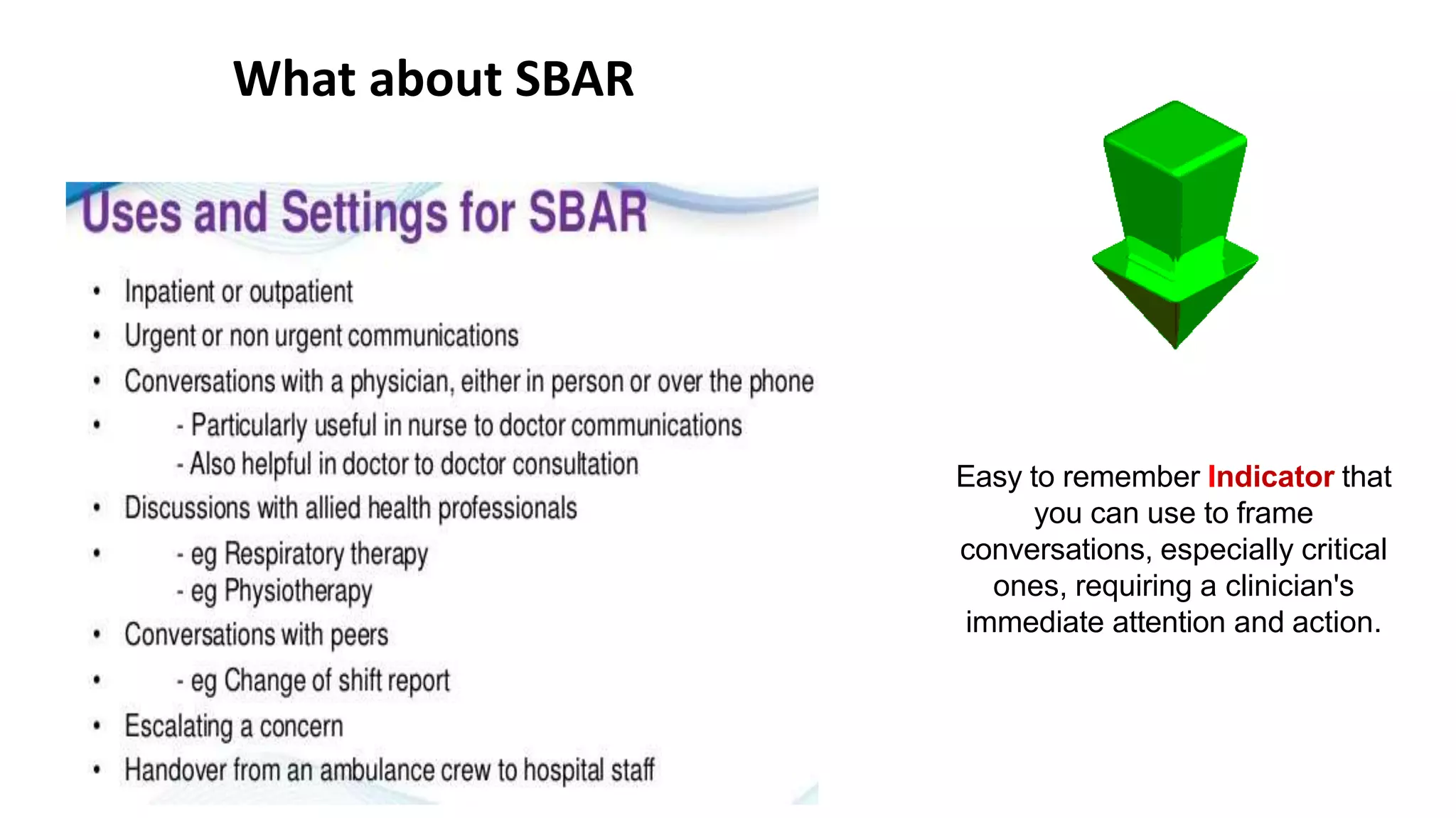 What about SBAR
Easy to remember Indicator that
you can use to frame
conversations, especially critical
ones, requiring a clinician's
immediate attention and action.
 