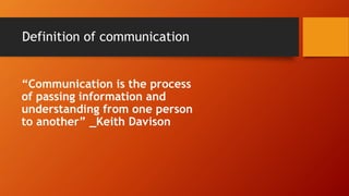 Definition of communication
“Communication is the process
of passing information and
understanding from one person
to another” _Keith Davison
 