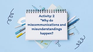 Activity: 2
“Why do
miscommunications and
misunderstandings
happen?
 