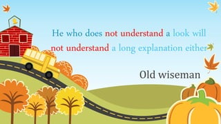 He who does not understand a look will
not understand a long explanation either
Old wiseman
 