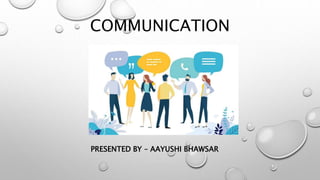 COMMUNICATION
PRESENTED BY – AAYUSHI BHAWSAR
 