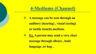 5-Receiver (Decoder)
 Is the person who receives the message..
the receiver may then respond to the
sender by giving feed...