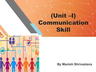 (Unit –I)
Communication
Skill
By Manish Shrivastava
 