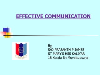 EFFECTIVE COMMUNICATION
By,
S/O PRASANTH P JAMES
ST MARY'S HSS KALIYAR
18 Kerala Bn Muvattupuzha
 