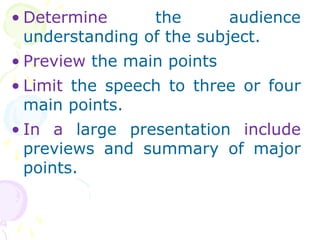 ? Determine the audience
understanding of the subject.
? Preview the main points
? Limit the speech to three or four
main points.
? In a large presentation include
previews and summary of major
points.
 