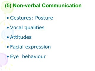 ? Gestures: Posture
? Vocal qualities
? Attitudes
? Facial expression
? Eye behaviour
(5) Non-verbal Communication
 
