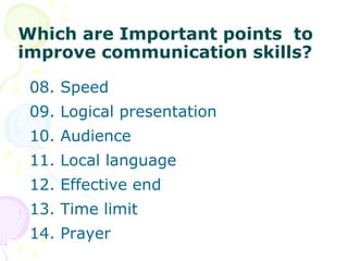 Which are Important points to
improve communication skills?
08. Speed
09. Logical presentation
10. Audience
11. Local language
12. Effective end
13. Time limit
14. Prayer
 
