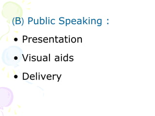 ? Presentation
? Visual aids
? Delivery
(B) Public Speaking :
 
