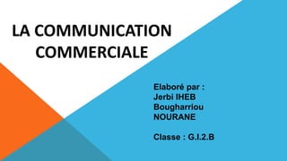 LA COMMUNICATION
COMMERCIALE
Elaboré par :
Jerbi IHEB
Bougharriou
NOURANE
Classe : G.I.2.B
 