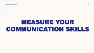 MEASURE YOUR
COMMUNICATION SKILLS
Communication Skills 21
 