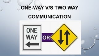 ONE-WAY V/S TWO WAY
COMMUNICATION
 
