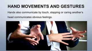 HAND MOVEMENTS AND GESTURES
Hands also communicate by touch, slapping or caring another‘s
head communicates obvious feelings.
 