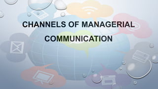 CHANNELS OF MANAGERIAL
COMMUNICATION
 
