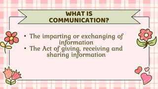 • The imparting or exchanging of
information
• The Act of giving, receiving and
sharing information
WHAT IS
COMMUNICATION?
 
