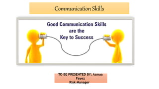 Communication Skills
TO BE PRESENTED BY: Asmaa
Fayez
Risk Manager
 