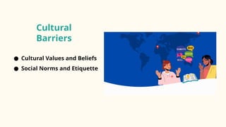 Cultural
Barriers
● Cultural Values and Beliefs
● Social Norms and Etiquette
 