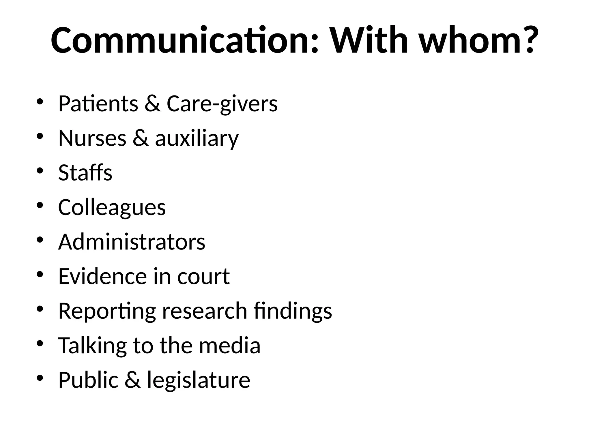 Communication: With whom?
• Patients & Care-givers
• Nurses & auxiliary
• Staffs
• Colleagues
• Administrators
• Evidence in court
• Reporting research findings
• Talking to the media
• Public & legislature
 