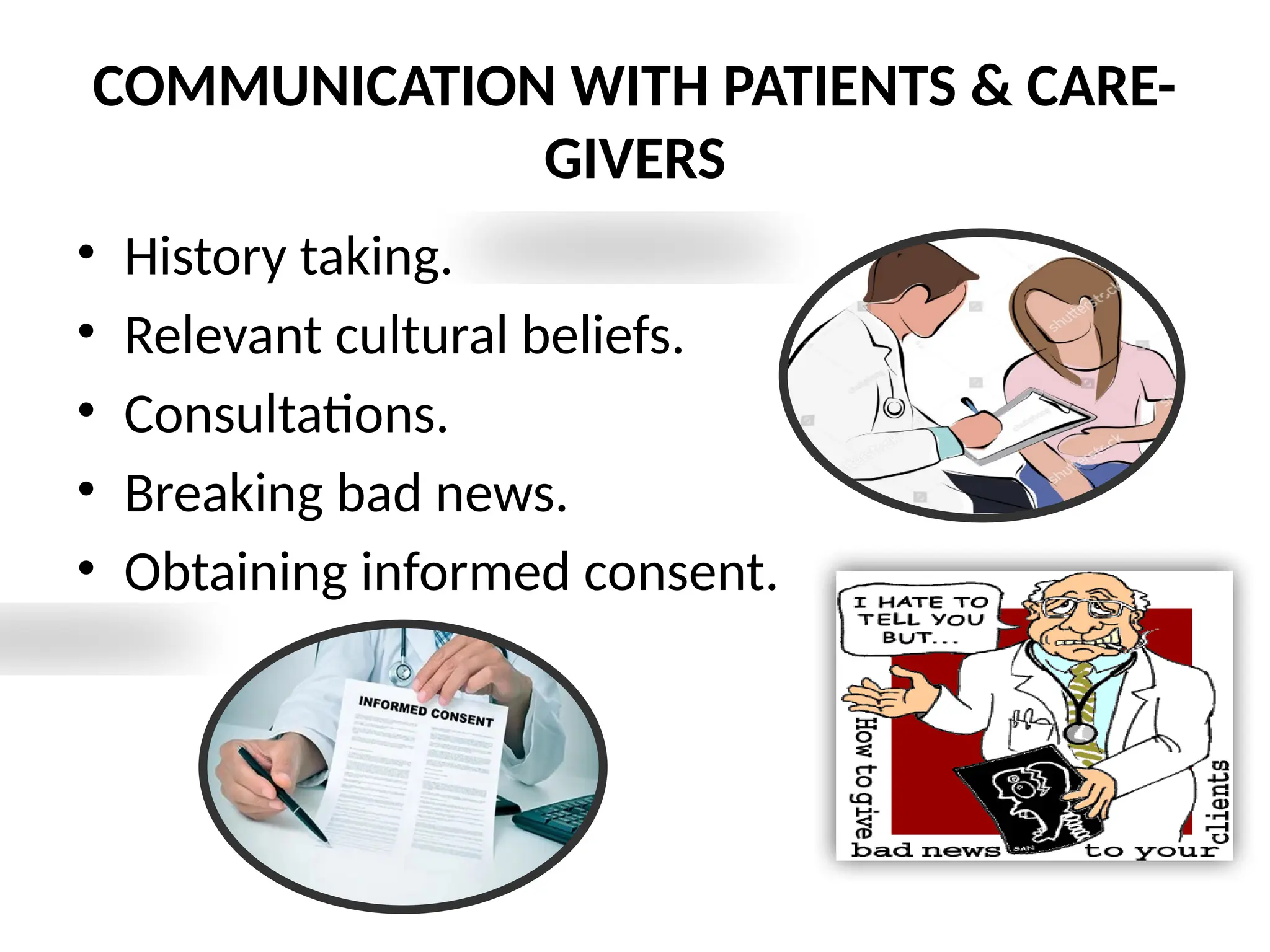 COMMUNICATION WITH PATIENTS & CARE-
GIVERS
• History taking.
• Relevant cultural beliefs.
• Consultations.
• Breaking bad news.
• Obtaining informed consent.
 
