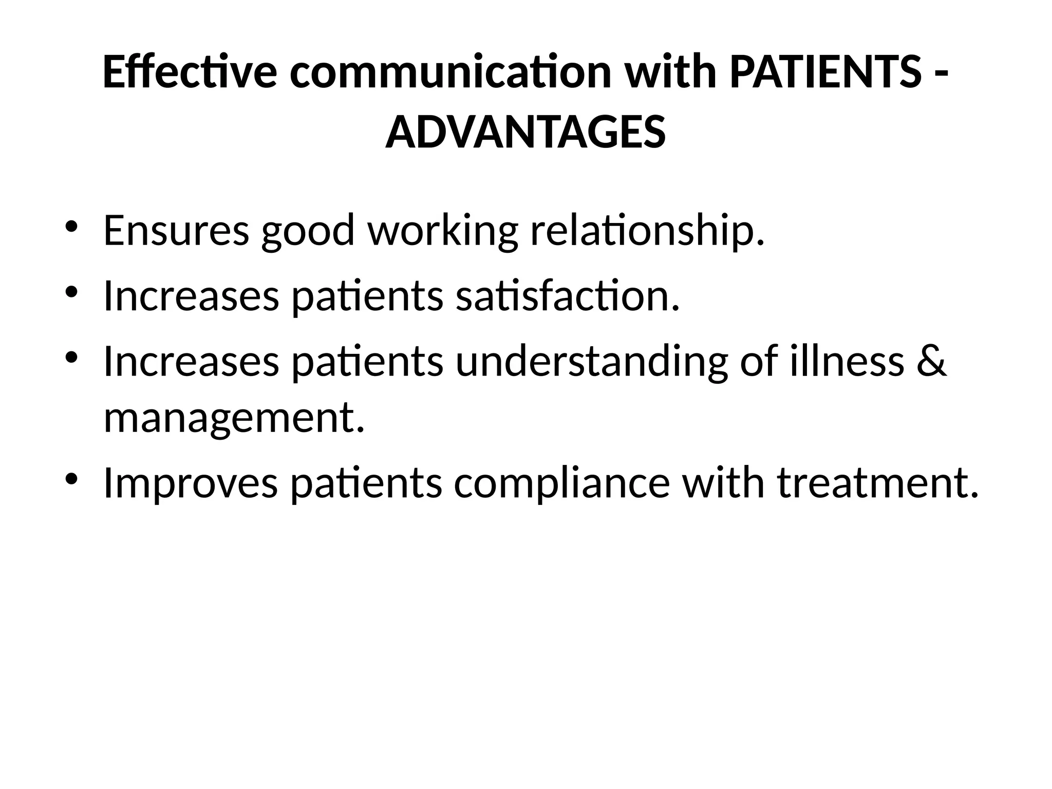Effective communication with PATIENTS -
ADVANTAGES
• Ensures good working relationship.
• Increases patients satisfaction.
• Increases patients understanding of illness &
management.
• Improves patients compliance with treatment.
 