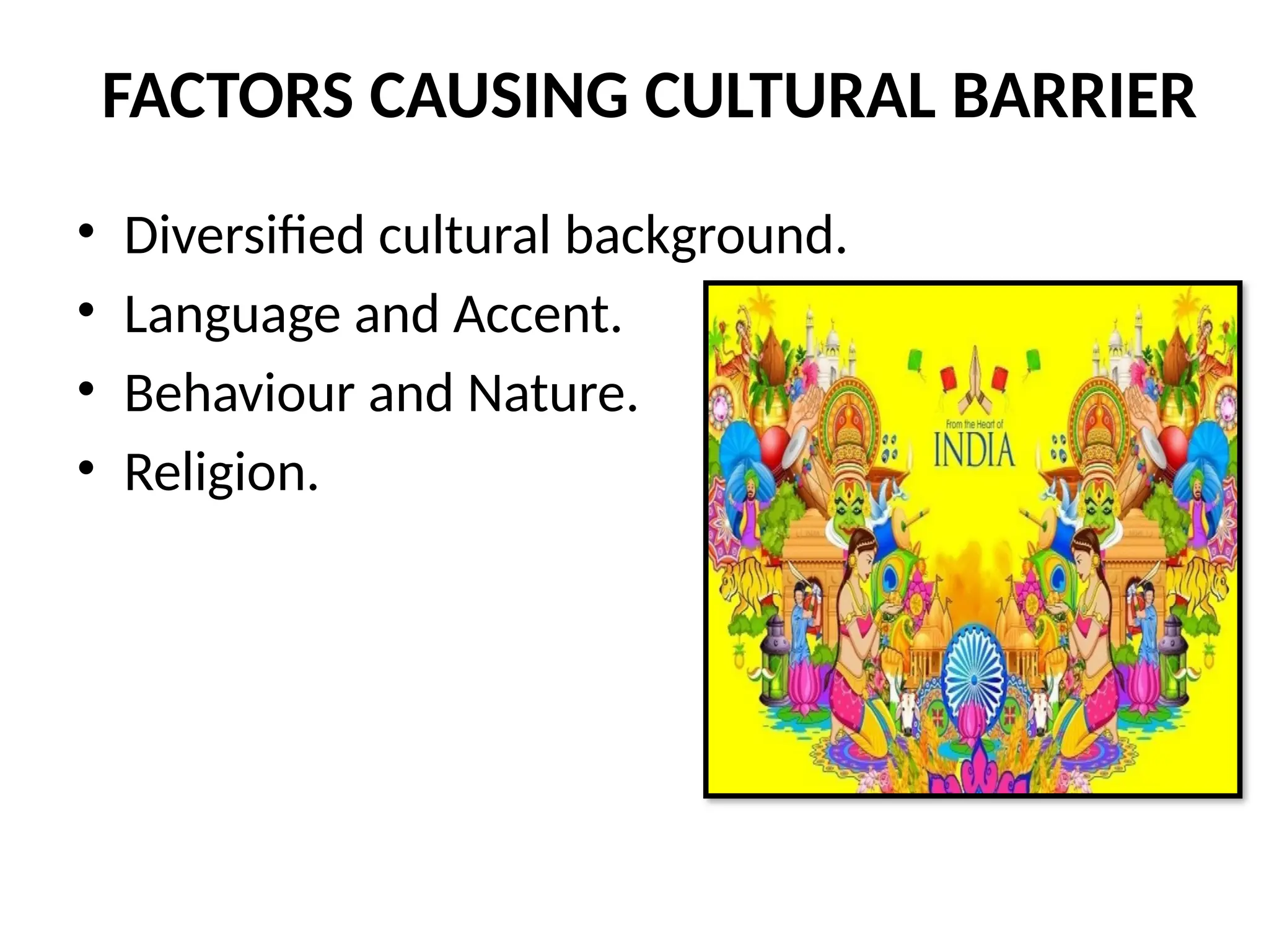 FACTORS CAUSING CULTURAL BARRIER
• Diversified cultural background.
• Language and Accent.
• Behaviour and Nature.
• Religion.
 
