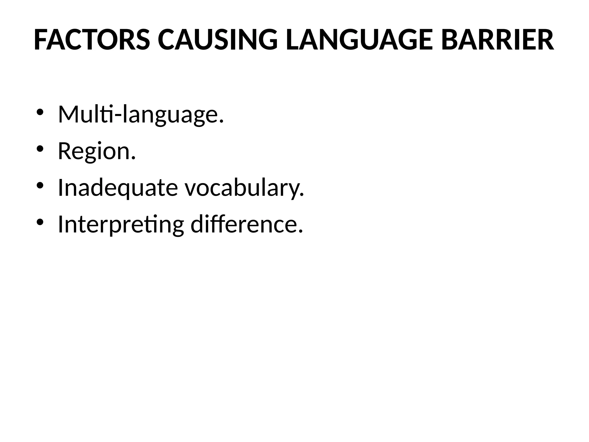 • Multi-language.
• Region.
• Inadequate vocabulary.
• Interpreting difference.
FACTORS CAUSING LANGUAGE BARRIER
 