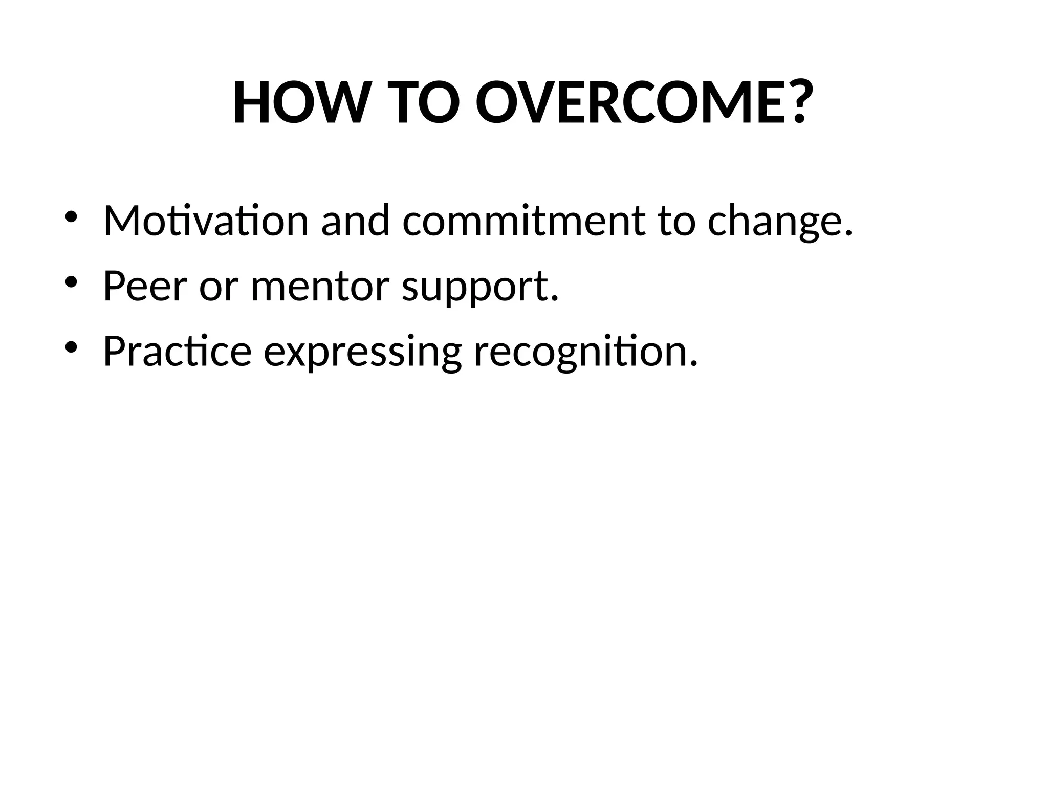 HOW TO OVERCOME?
• Motivation and commitment to change.
• Peer or mentor support.
• Practice expressing recognition.
 