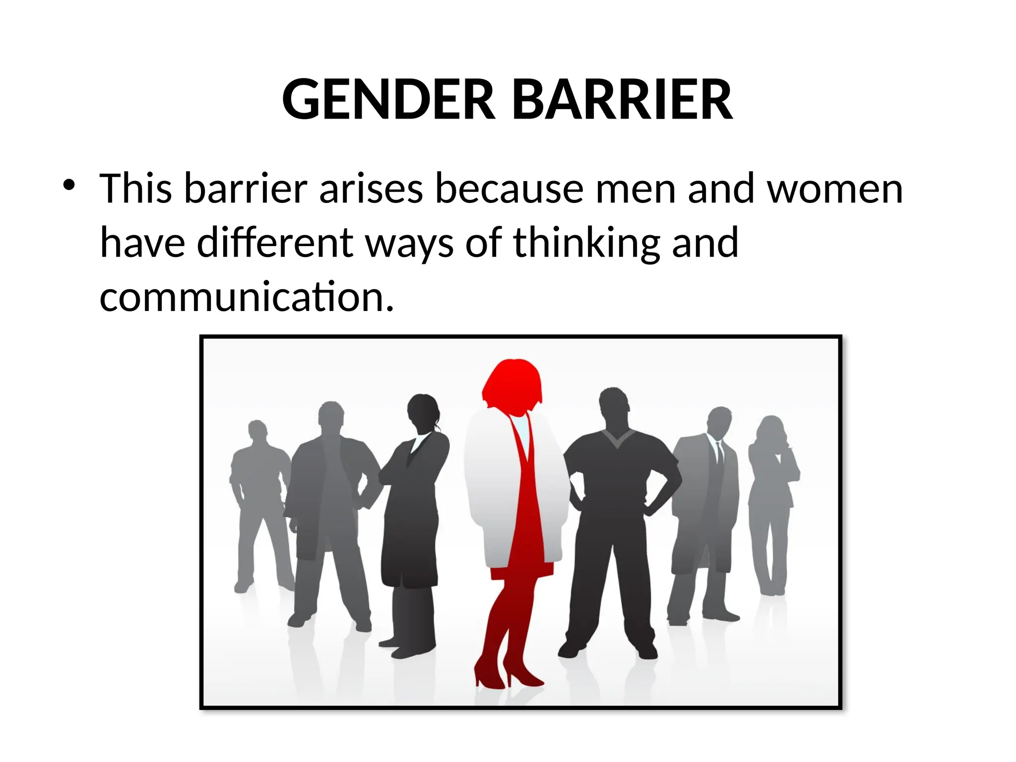 GENDER BARRIER
• This barrier arises because men and women
have different ways of thinking and
communication.
 