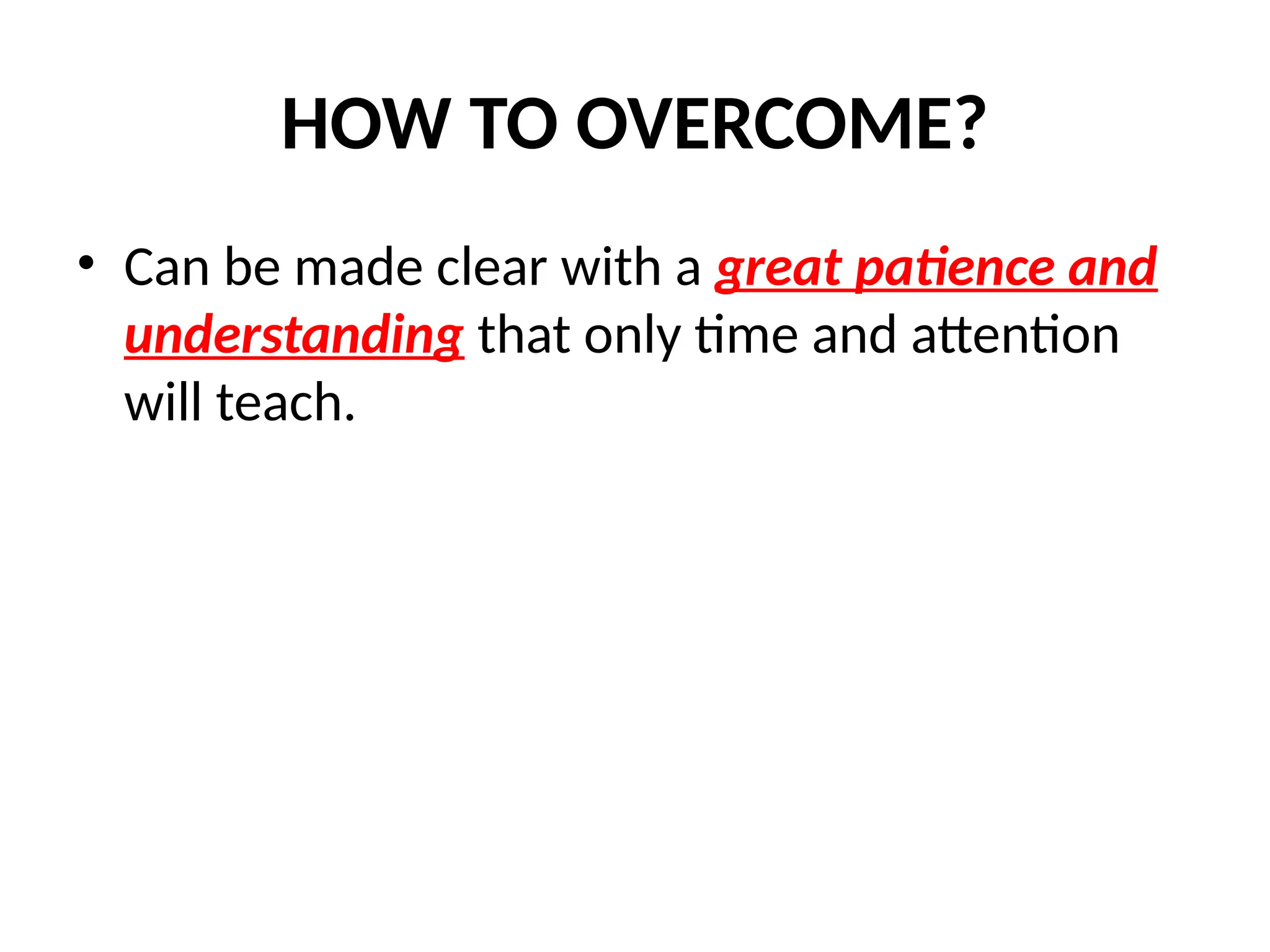 HOW TO OVERCOME?
• Can be made clear with a great patience and
understanding that only time and attention
will teach.
 