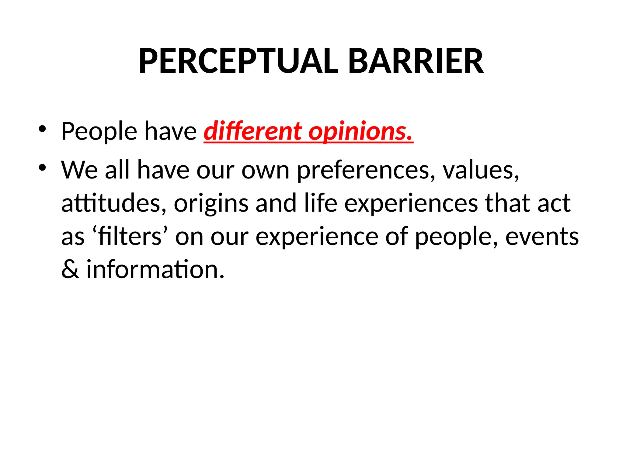 PERCEPTUAL BARRIER
• People have different opinions.
• We all have our own preferences, values,
attitudes, origins and life experiences that act
as ‘filters’ on our experience of people, events
& information.
 