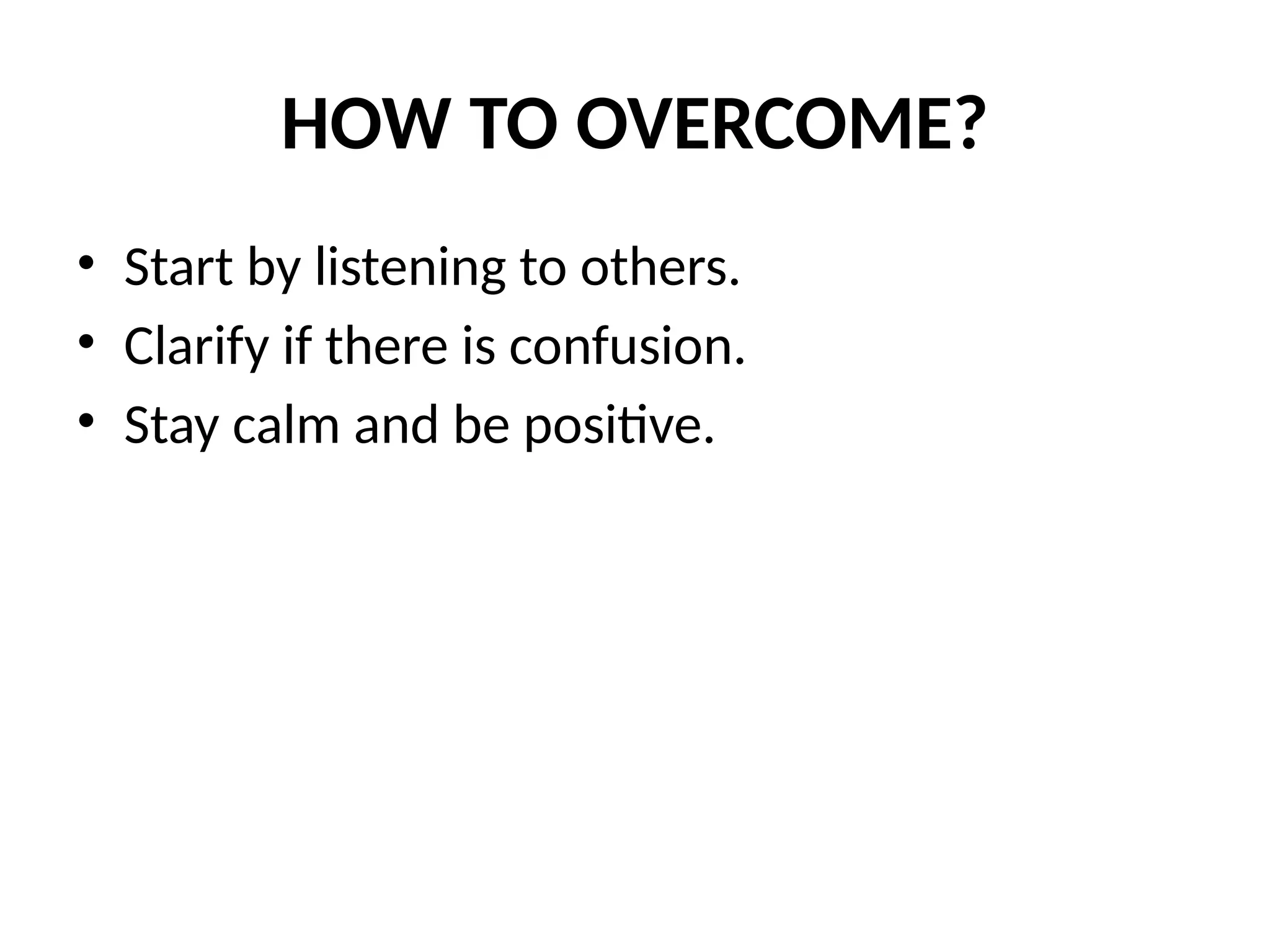 HOW TO OVERCOME?
• Start by listening to others.
• Clarify if there is confusion.
• Stay calm and be positive.
 