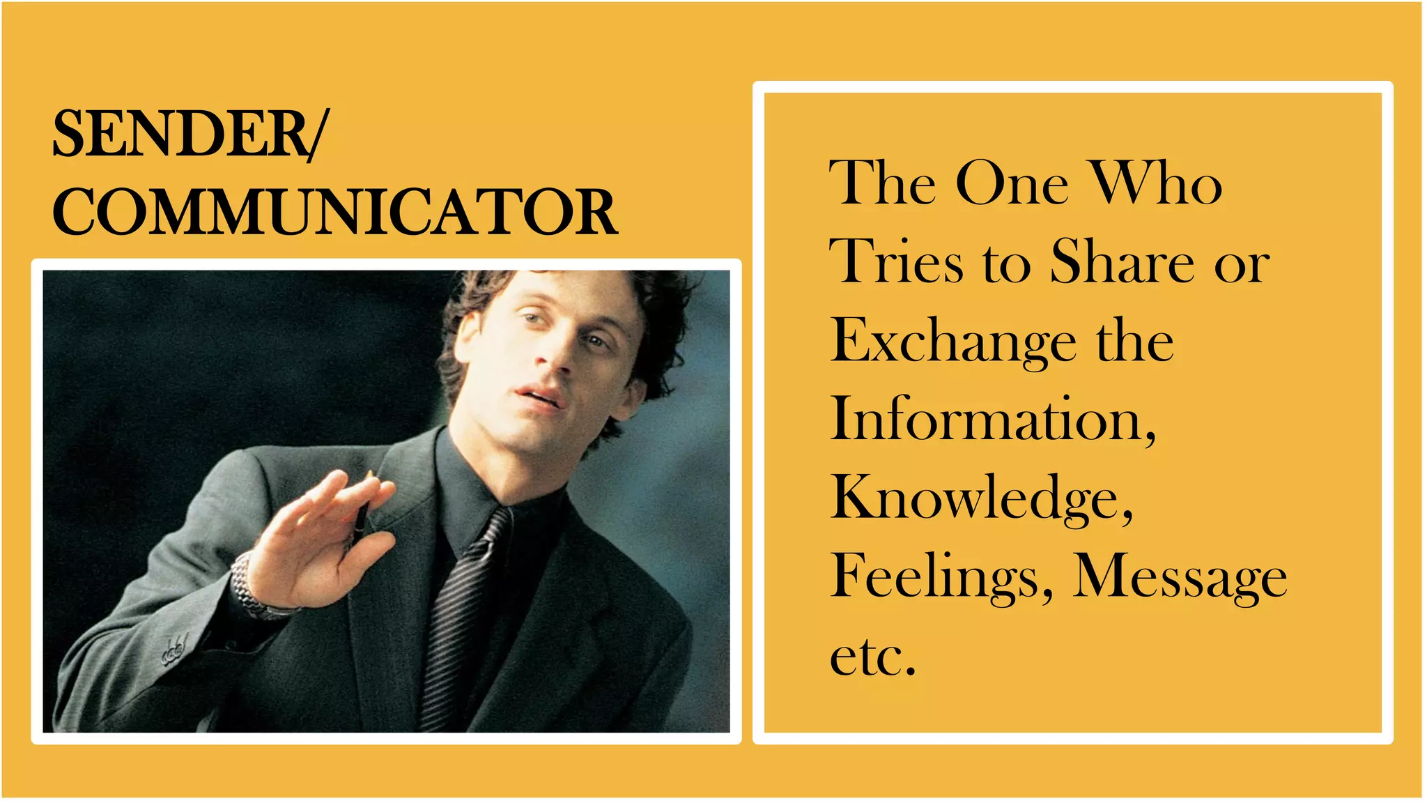 SENDER/
COMMUNICATOR The One Who
Tries to Share or
Exchange the
Information,
Knowledge,
Feelings, Message
etc.
 