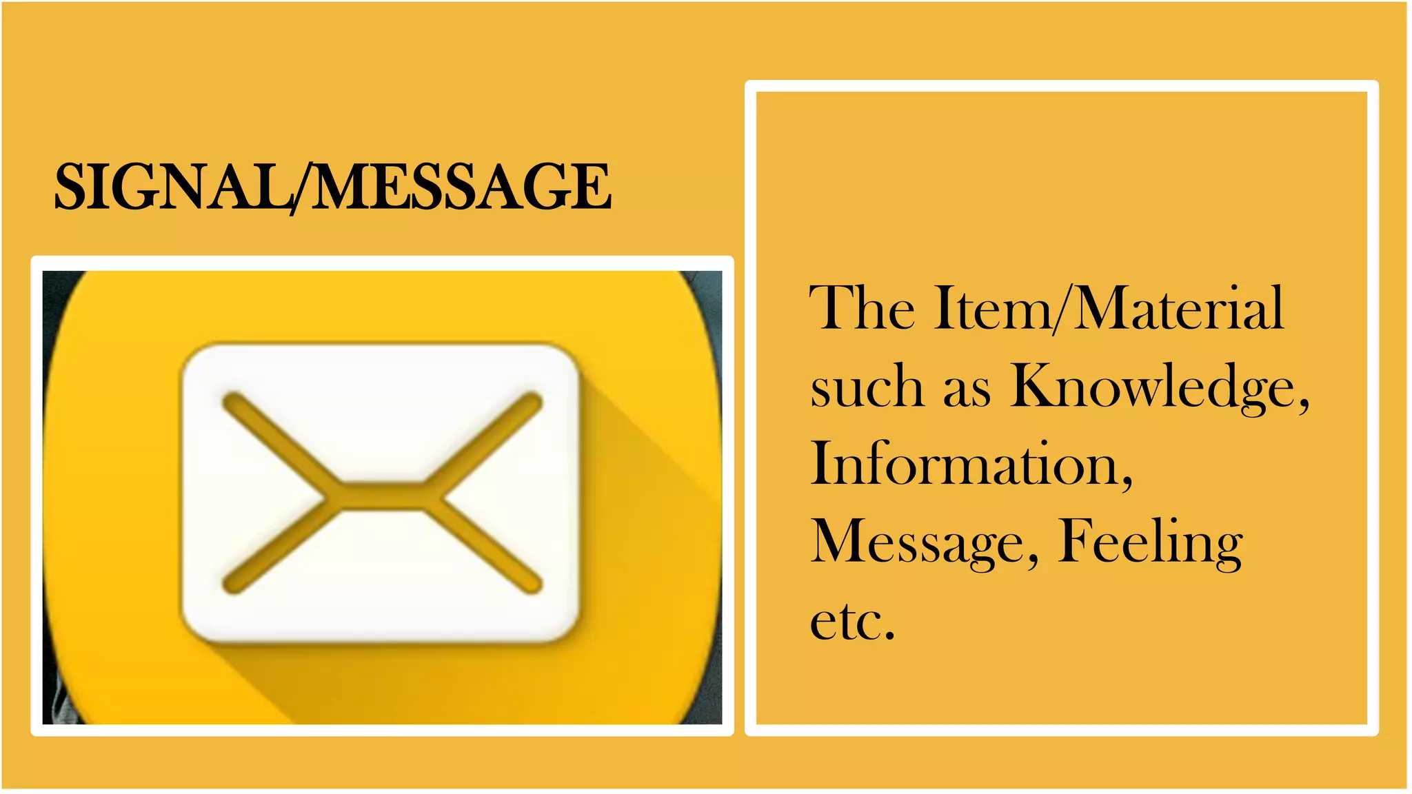 SIGNAL/MESSAGE
The Item/Material
such as Knowledge,
Information,
Message, Feeling
etc.
 