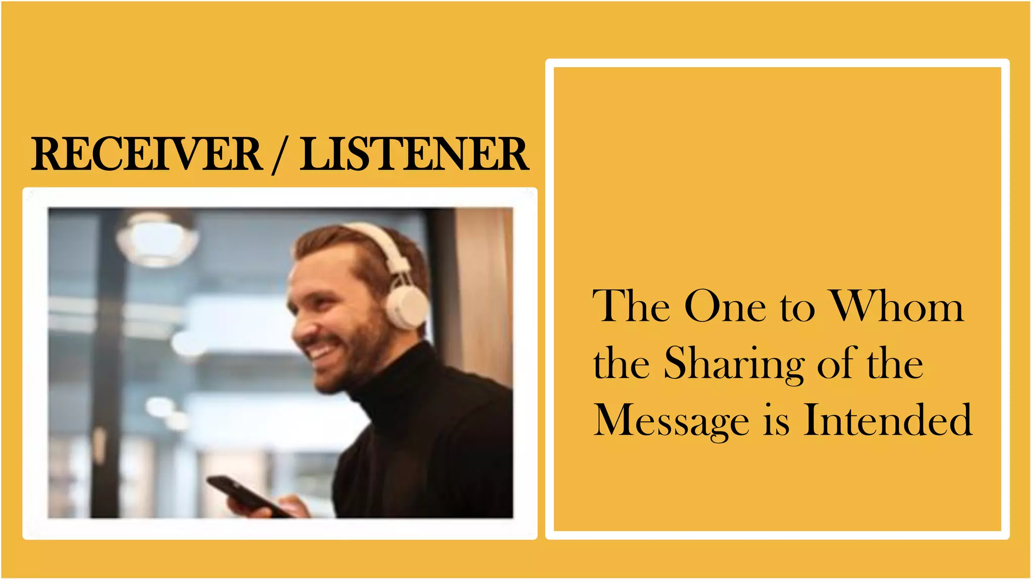 RECEIVER / LISTENER
The One to Whom
the Sharing of the
Message is Intended
 