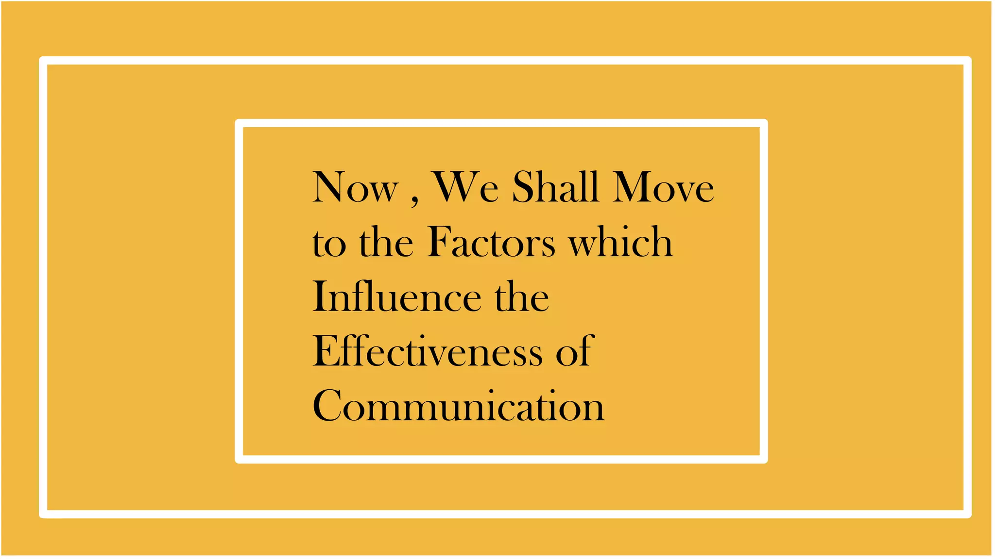 Now , We Shall Move
to the Factors which
Influence the
Effectiveness of
Communication
 