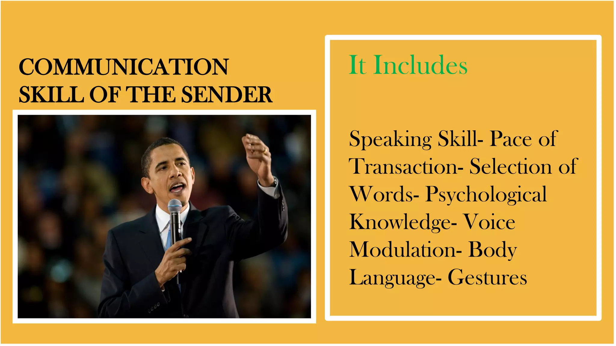 COMMUNICATION
SKILL OF THE SENDER
It Includes
Speaking Skill- Pace of
Transaction- Selection of
Words- Psychological
Knowledge- Voice
Modulation- Body
Language- Gestures
 