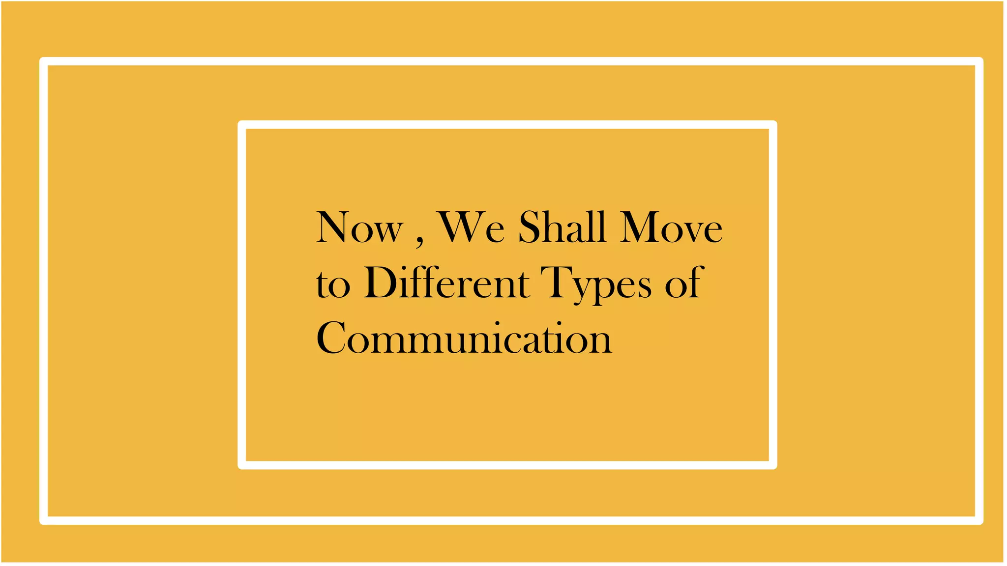 Now , We Shall Move
to Different Types of
Communication
 