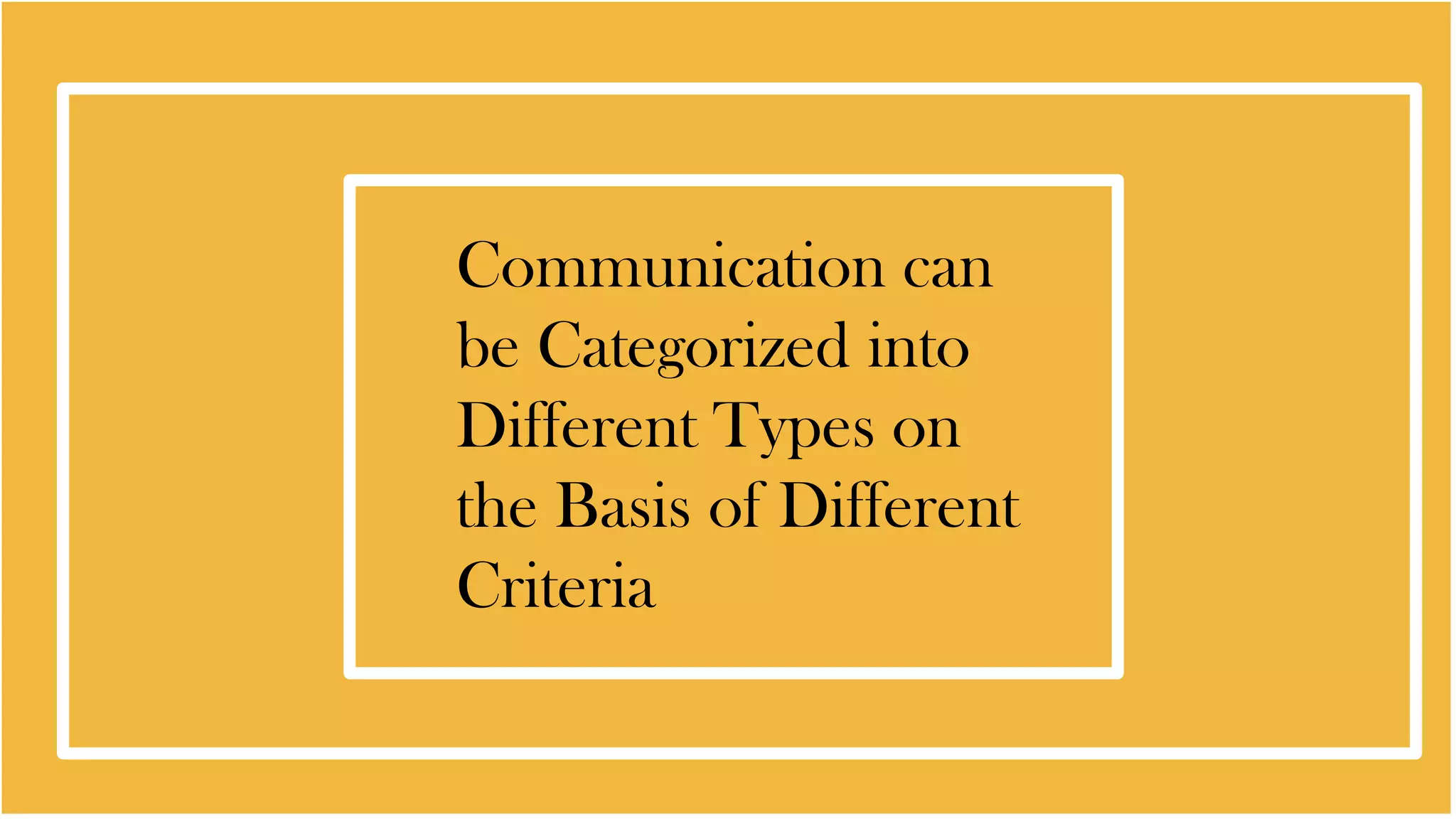 Communication can
be Categorized into
Different Types on
the Basis of Different
Criteria
 