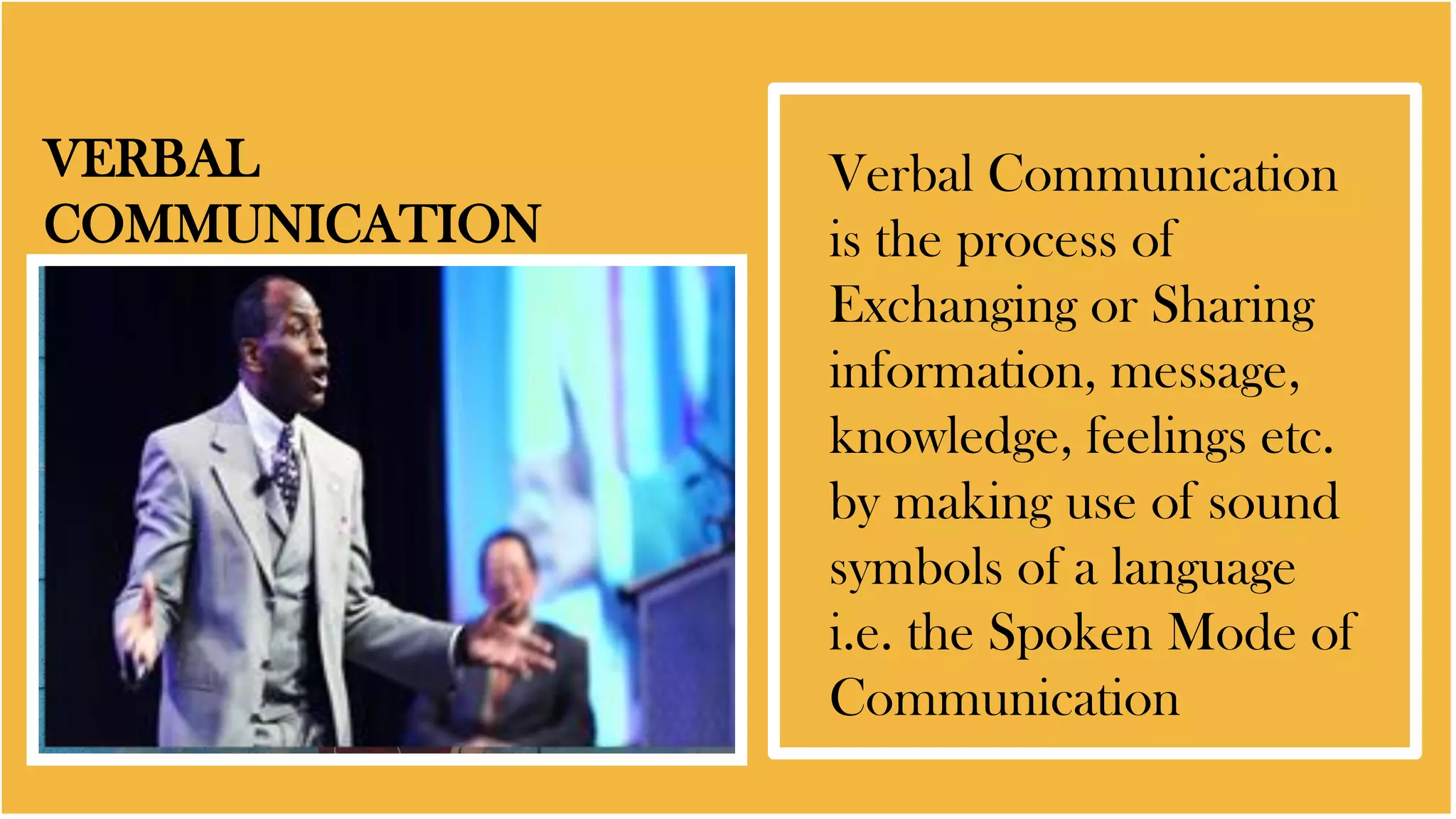 VERBAL
COMMUNICATION
Verbal Communication
is the process of
Exchanging or Sharing
information, message,
knowledge, feelings etc.
by making use of sound
symbols of a language
i.e. the Spoken Mode of
Communication
 