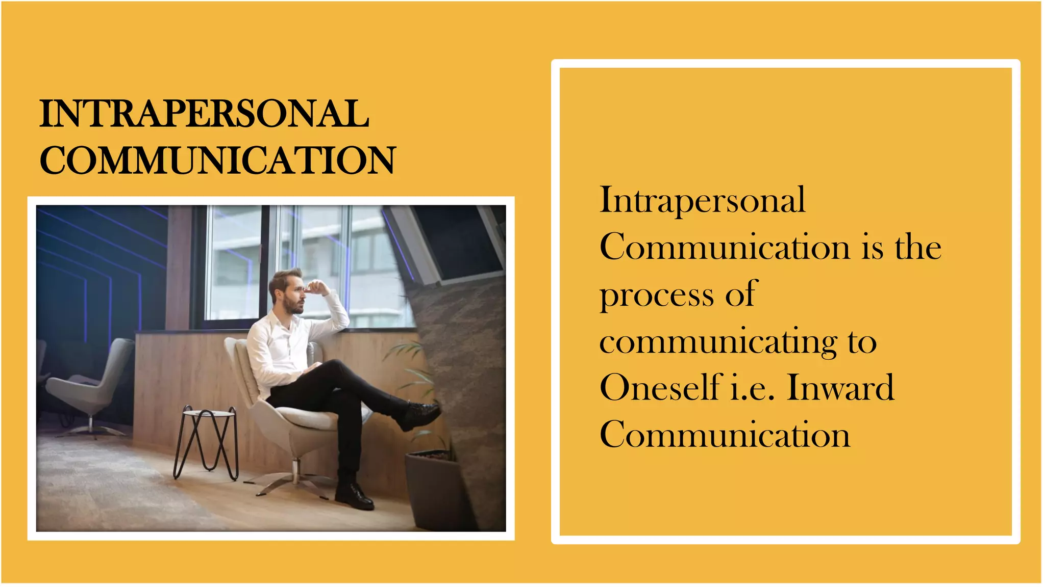 INTRAPERSONAL
COMMUNICATION
Intrapersonal
Communication is the
process of
communicating to
Oneself i.e. Inward
Communication
 