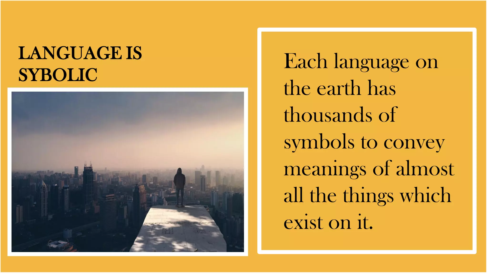 LANGUAGE IS
SYBOLIC
Each language on
the earth has
thousands of
symbols to convey
meanings of almost
all the things which
exist on it.
 
