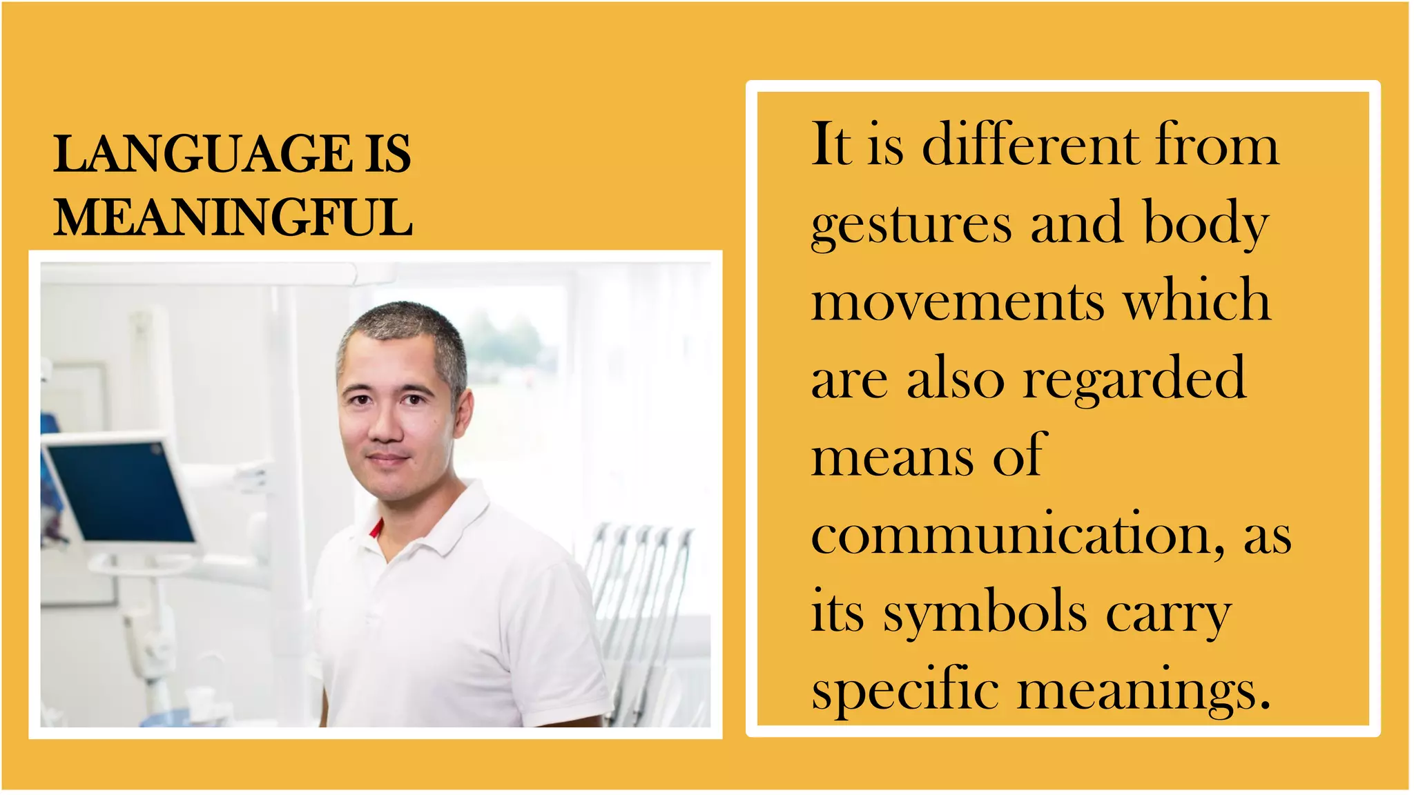 LANGUAGE IS
MEANINGFUL
It is different from
gestures and body
movements which
are also regarded
means of
communication, as
its symbols carry
specific meanings.
 