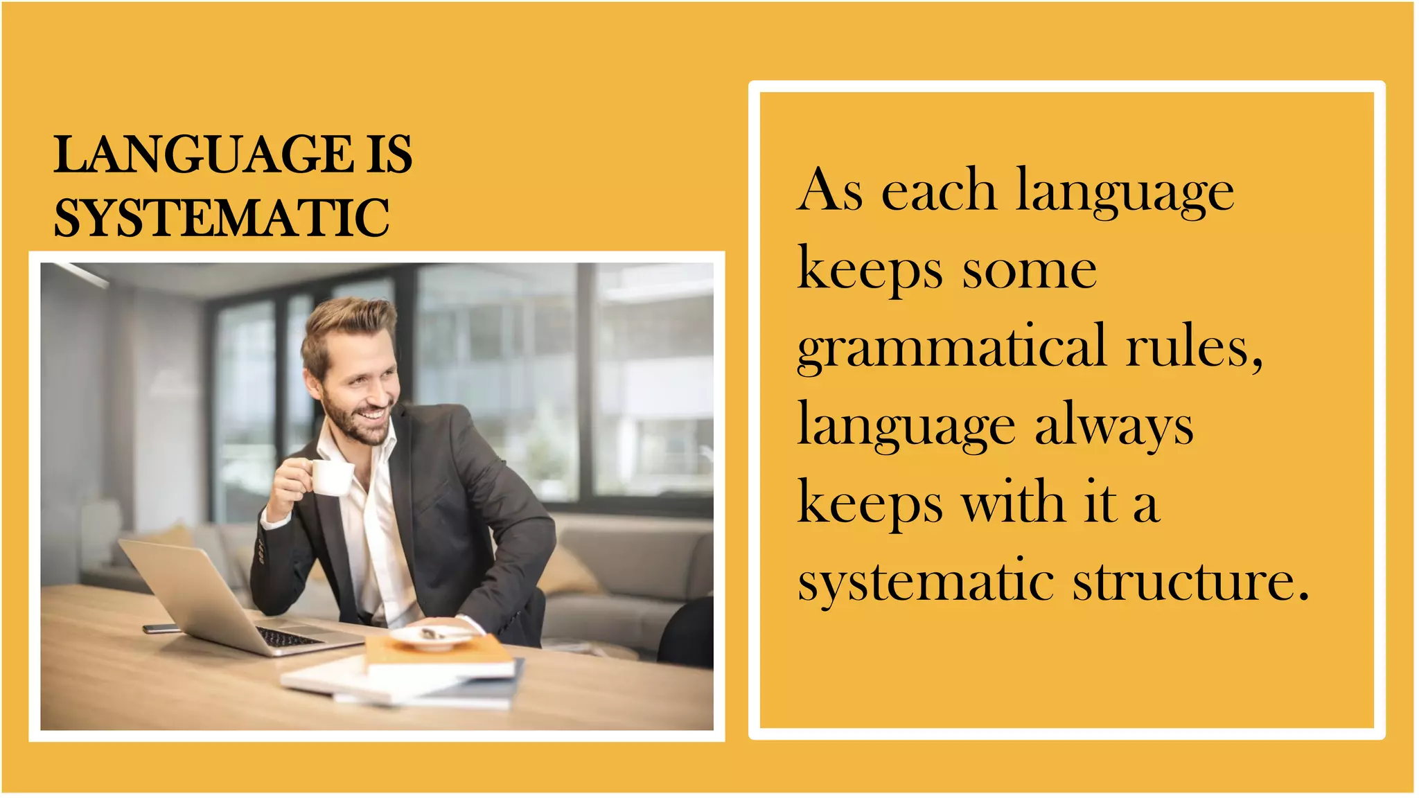 LANGUAGE IS
SYSTEMATIC As each language
keeps some
grammatical rules,
language always
keeps with it a
systematic structure.
 