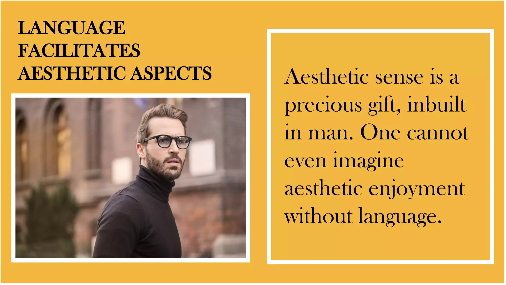 LANGUAGE
FACILITATES
AESTHETIC ASPECTS Aesthetic sense is a
precious gift, inbuilt
in man. One cannot
even imagine
aesthetic enjoyment
without language.
 