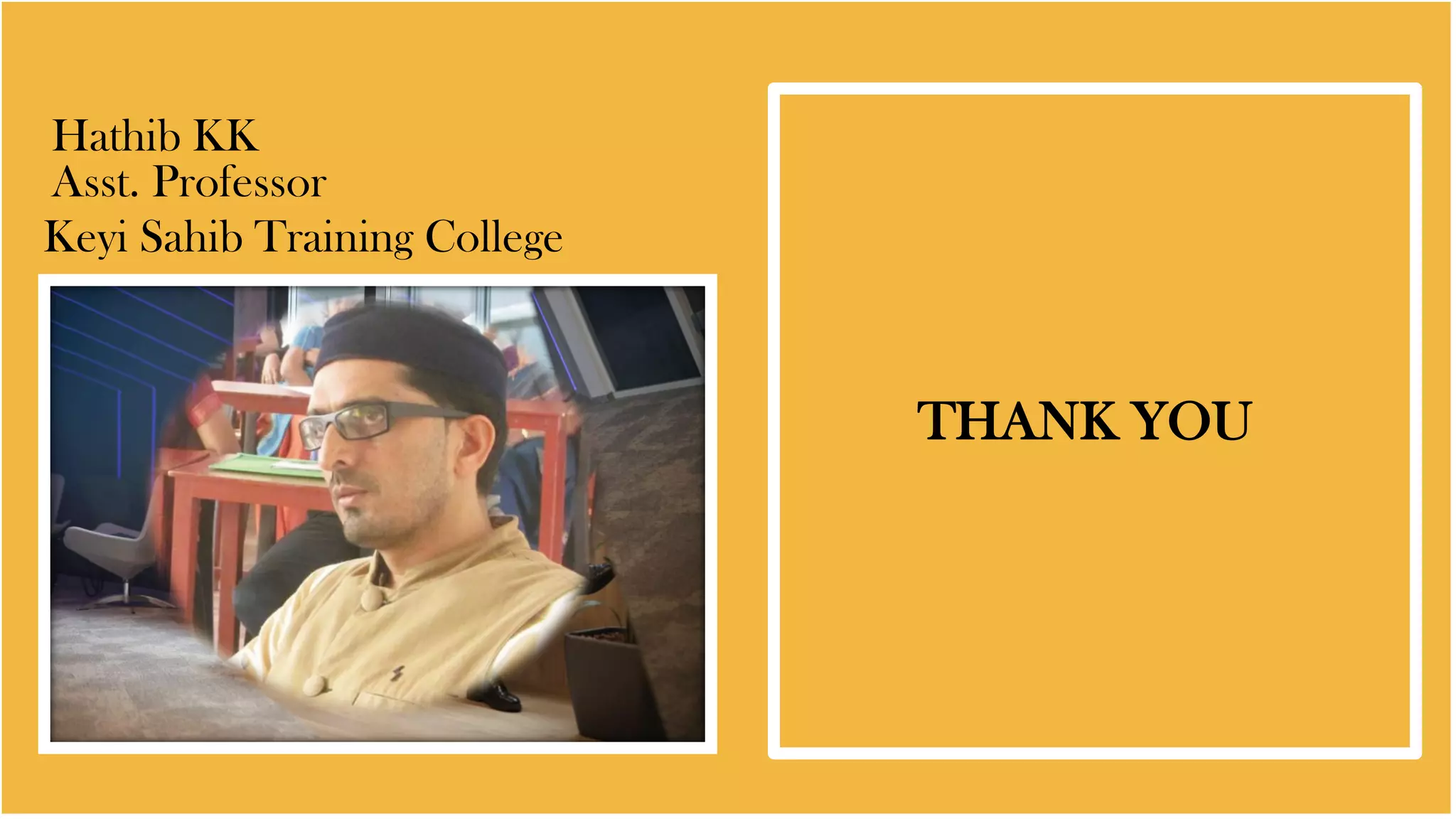 Hathib KK
THANK YOU
Asst. Professor
Keyi Sahib Training College
 