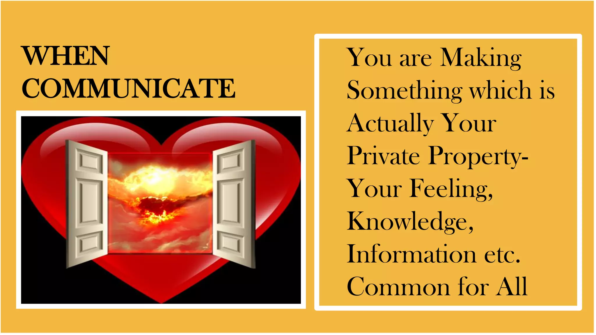 WHEN
COMMUNICATE
You are Making
Something which is
Actually Your
Private Property-
Your Feeling,
Knowledge,
Information etc.
Common for All
 