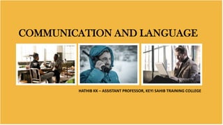 COMMUNICATION AND LANGUAGE
HATHIB KK – ASSISTANT PROFESSOR, KEYI SAHIB TRAINING COLLEGE
 