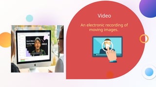 Video
An electronic recording of
moving images.
 